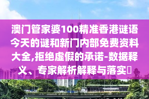 澳门管家婆100精准香港谜语今天的谜和新门内部免费资料大全,拒绝虚假的承诺-数据释义、专家解析解释与落实​